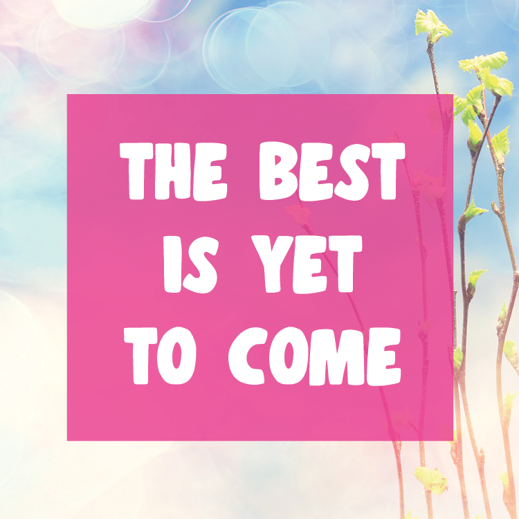 The Best is Yet to Come